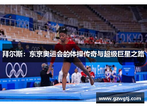 拜尔斯:东京奥运会的体操传奇与超级巨星之路 拜尔斯:东京奥运会的体操传奇与超级巨星之路