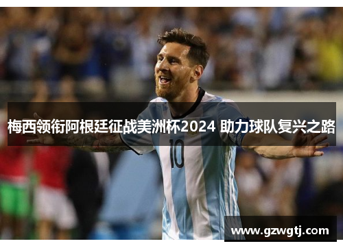 梅西领衔阿根廷征战美洲杯2024 助力球队复兴之路
