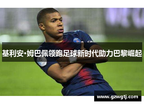 基利安·姆巴佩领跑足球新时代助力巴黎崛起