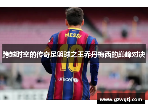 跨越时空的传奇足篮球之王乔丹梅西的巅峰对决