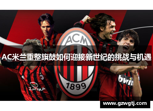AC米兰重整旗鼓如何迎接新世纪的挑战与机遇