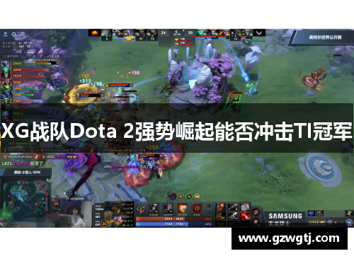 XG战队Dota 2强势崛起能否冲击TI冠军