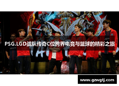 PSG.LGD战队传奇C位跨界电竞与篮球的精彩之旅
