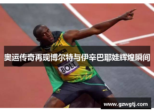 奥运传奇再现博尔特与伊辛巴耶娃辉煌瞬间