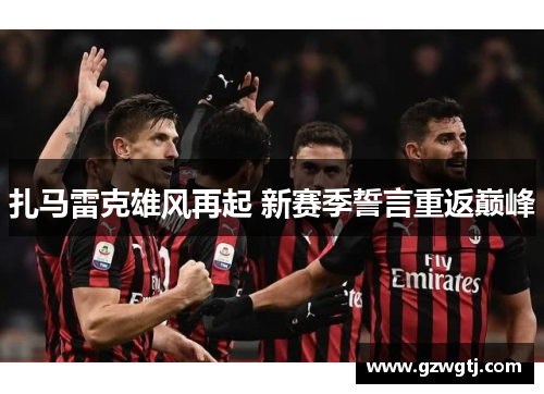 扎马雷克雄风再起 新赛季誓言重返巅峰 扎马雷克雄风再起 新赛季誓言重返巅峰