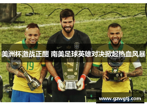 美洲杯激战正酣 南美足球英雄对决掀起热血风暴
