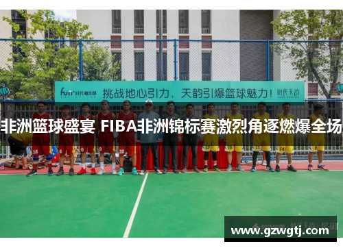 非洲篮球盛宴 FIBA非洲锦标赛激烈角逐燃爆全场