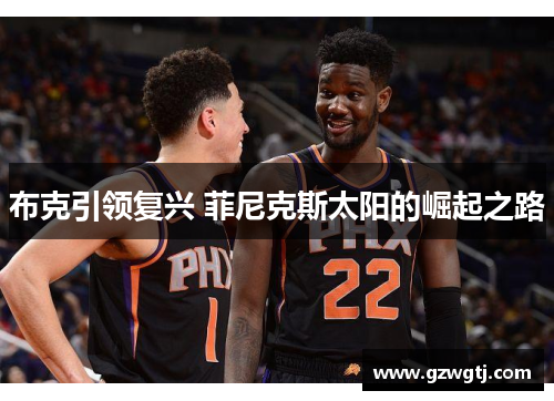 布克引领复兴 菲尼克斯太阳的崛起之路 布克引领复兴 菲尼克斯太阳的崛起之路