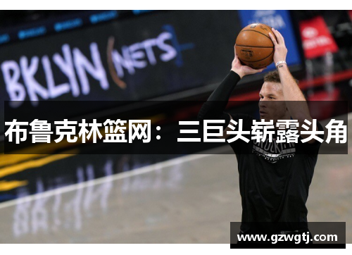 布鲁克林篮网：三巨头崭露头角