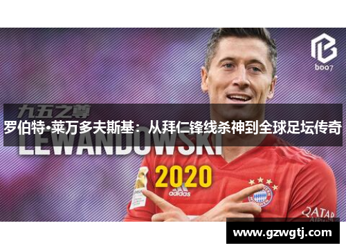 罗伯特·莱万多夫斯基：从拜仁锋线杀神到全球足坛传奇