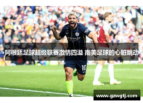 阿根廷足球超级联赛激情四溢 南美足球的心脏跳动