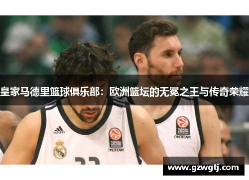 皇家马德里篮球俱乐部：欧洲篮坛的无冕之王与传奇荣耀