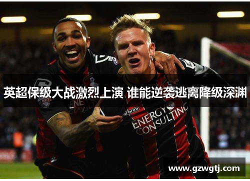 英超保级大战激烈上演 谁能逆袭逃离降级深渊