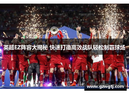 英超EZ阵容大揭秘 快速打造高效战队轻松制霸球场 英超EZ阵容大揭秘 快速打造高效战队轻松制霸球场