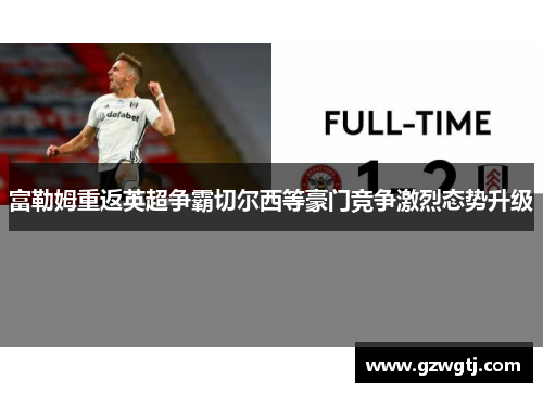 富勒姆重返英超争霸切尔西等豪门竞争激烈态势升级