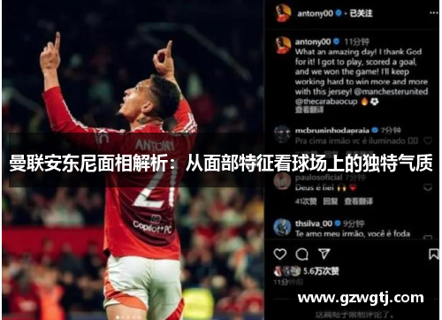 曼联安东尼面相解析：从面部特征看球场上的独特气质