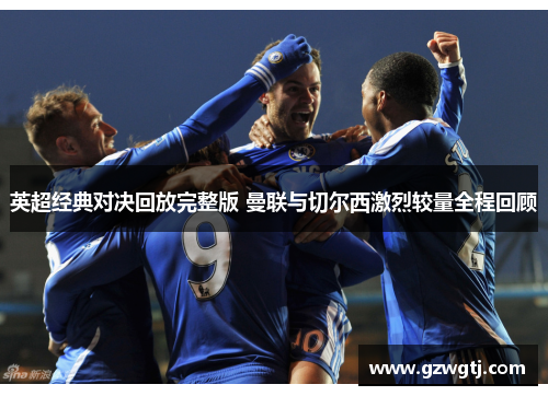 英超经典对决回放完整版 曼联与切尔西激烈较量全程回顾