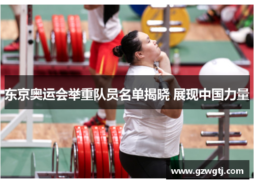东京奥运会举重队员名单揭晓 展现中国力量