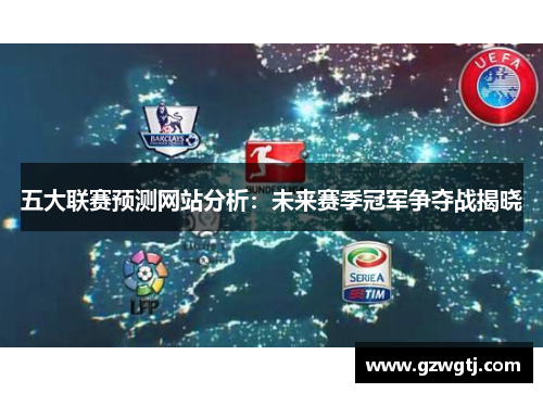 五大联赛预测网站分析：未来赛季冠军争夺战揭晓