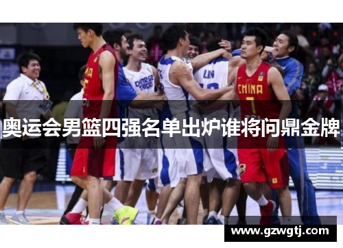 奥运会男篮四强名单出炉谁将问鼎金牌