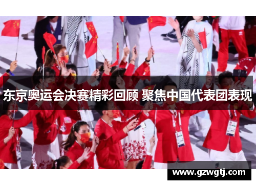 东京奥运会决赛精彩回顾 聚焦中国代表团表现