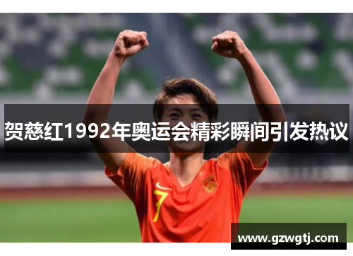 贺慈红1992年奥运会精彩瞬间引发热议
